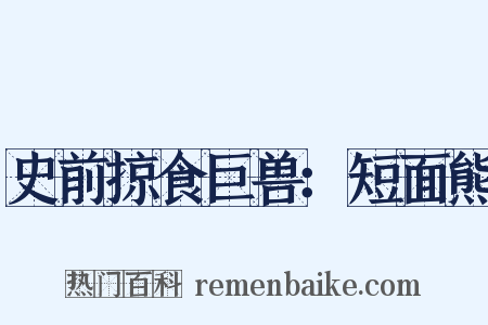 史前掠食巨兽：短面熊是什么意思的图片